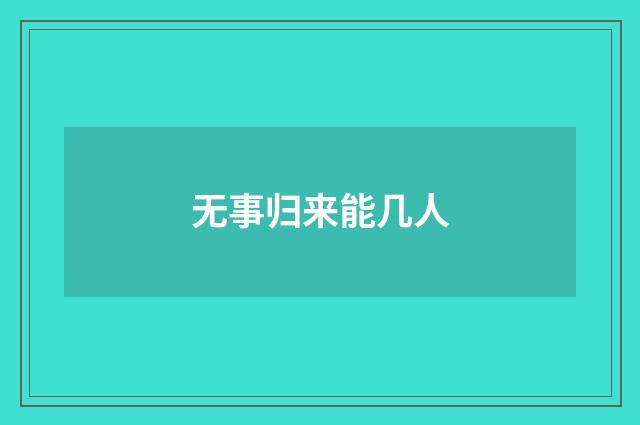 无事归来能几人