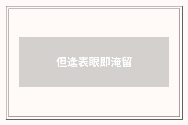 但逢表眼即淹留