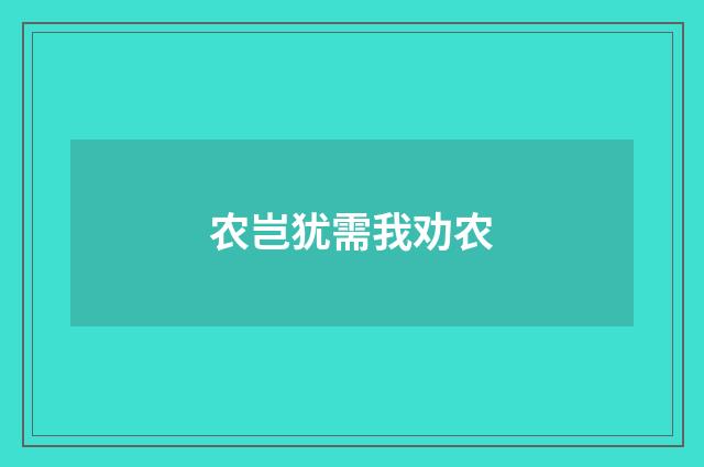 农岂犹需我劝农