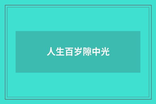 人生百岁隙中光