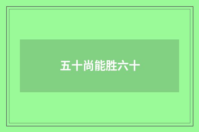 五十尚能胜六十