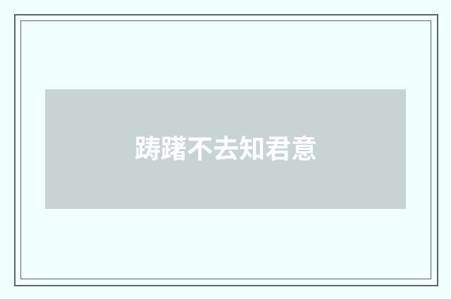 踌躇不去知君意