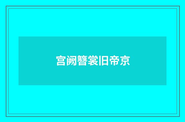 宫阙簪裳旧帝京