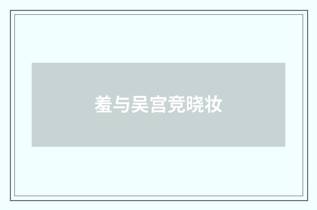 羞与吴宫竞晓妆