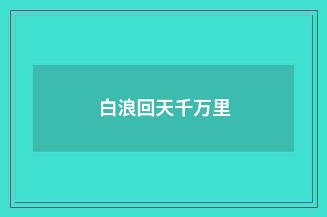 白浪回天千万里