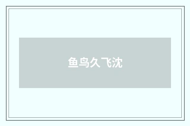 鱼鸟久飞沈