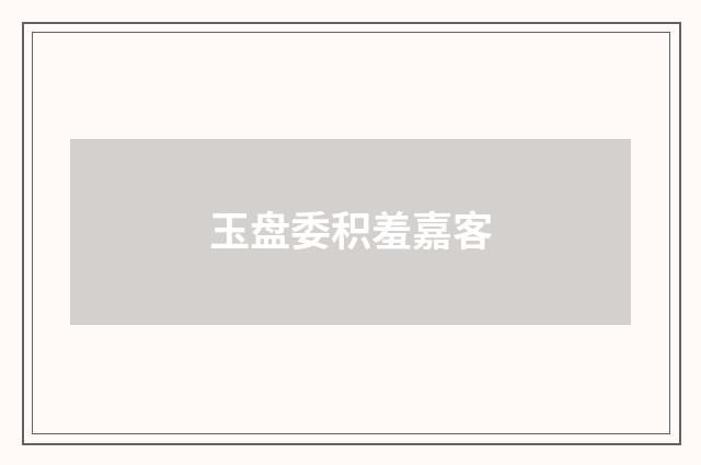 玉盘委积羞嘉客
