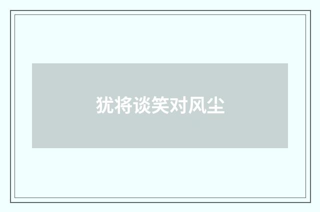 犹将谈笑对风尘