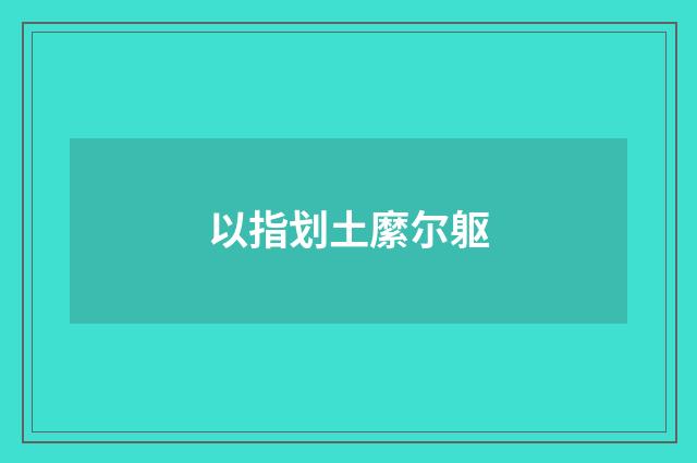 以指划土縻尔躯