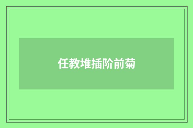 任教堆插阶前菊