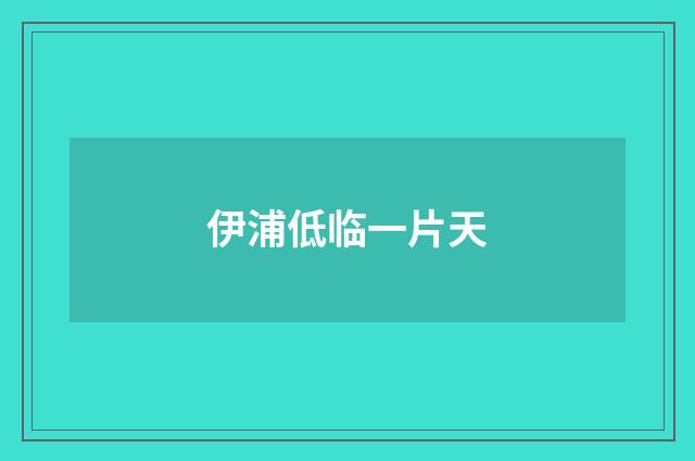 伊浦低临一片天