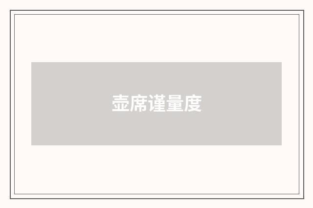 壶席谨量度