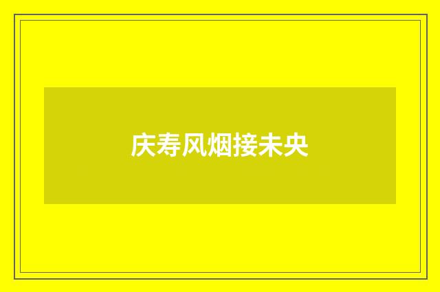 庆寿风烟接未央