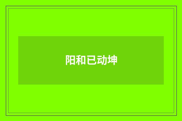 阳和已动坤