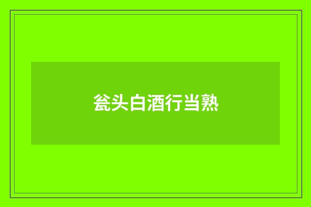 瓮头白酒行当熟