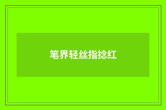 笔界轻丝指捻红