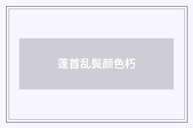 蓬首乱鬓颜色朽