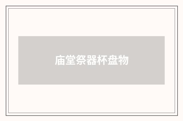 庙堂祭器杯盘物