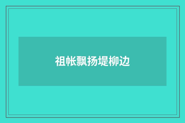 祖帐飘扬堤柳边
