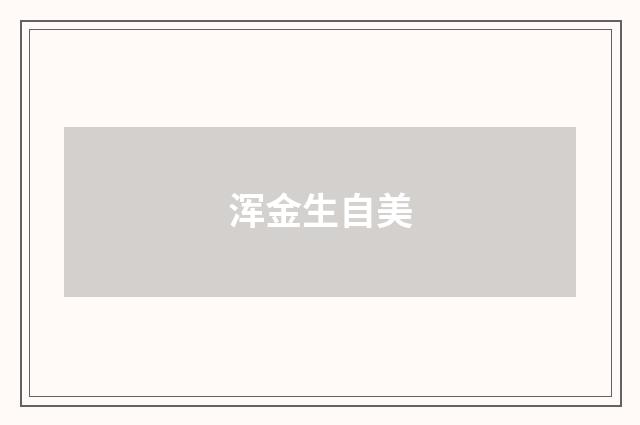 浑金生自美