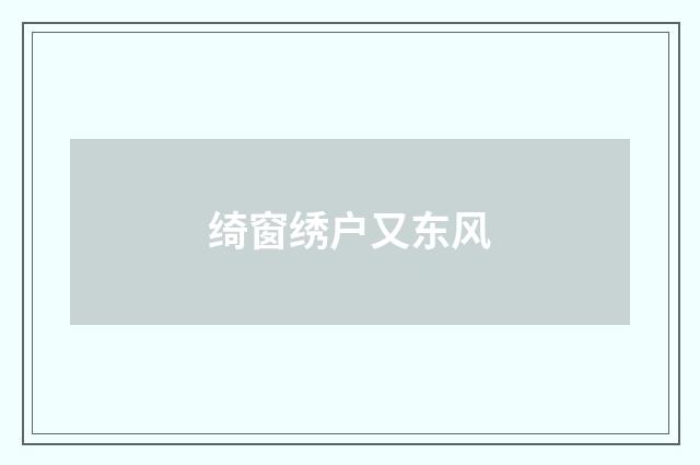 绮窗绣户又东风
