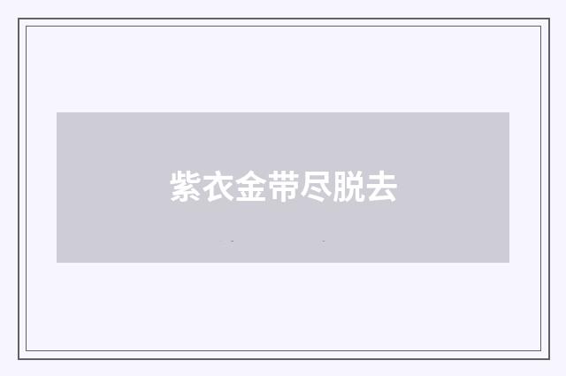 紫衣金带尽脱去