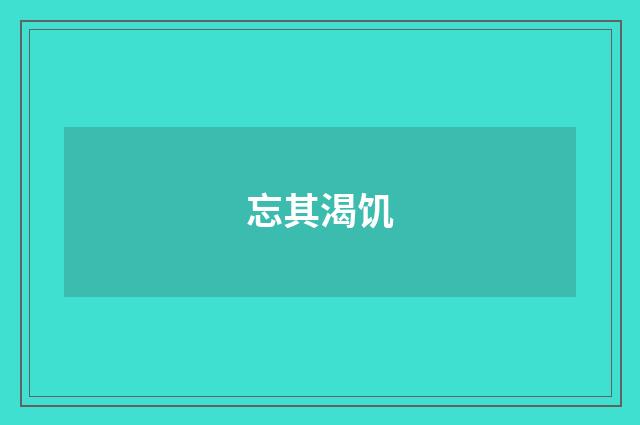 忘其渴饥