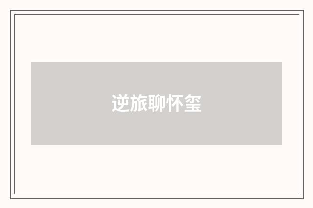 逆旅聊怀玺