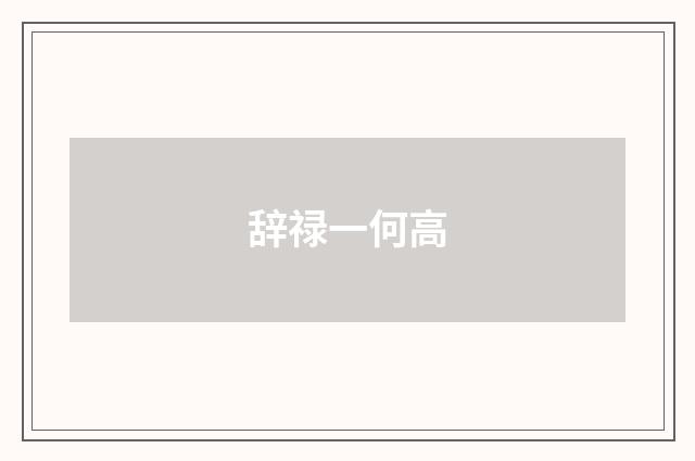 辞禄一何高