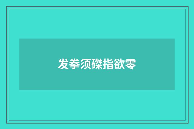 发拳须磔指欲零