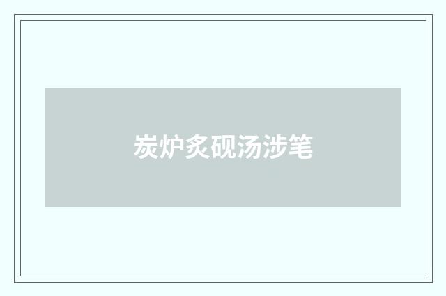 炭炉炙砚汤涉笔
