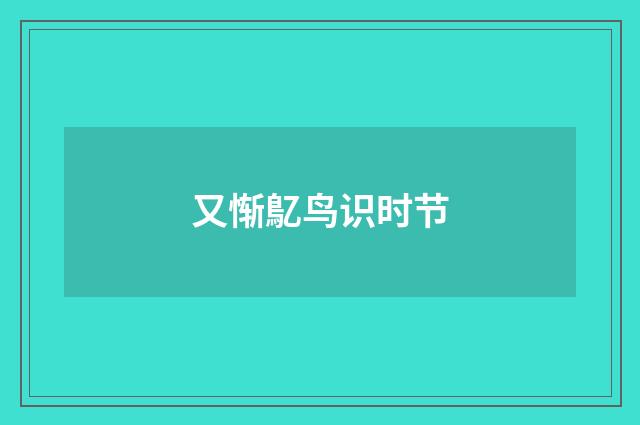 又惭鳦鸟识时节