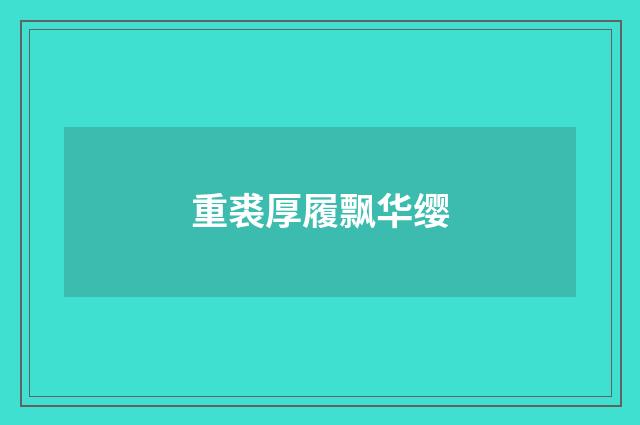 重裘厚履飘华缨