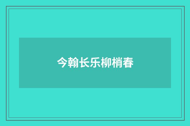 今翰长乐柳梢春