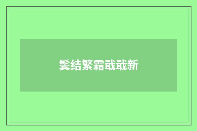 鬓结繁霜戢戢新