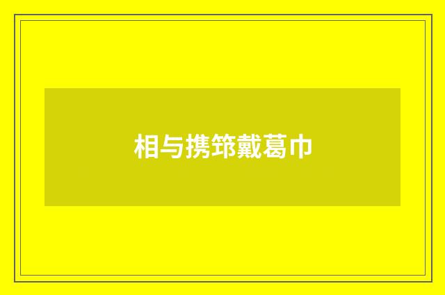 相与携筇戴葛巾