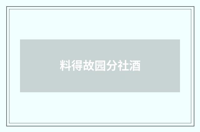 料得故园分社酒