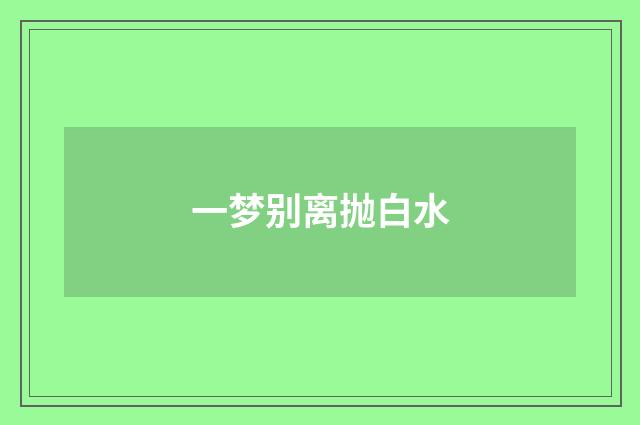 一梦别离抛白水