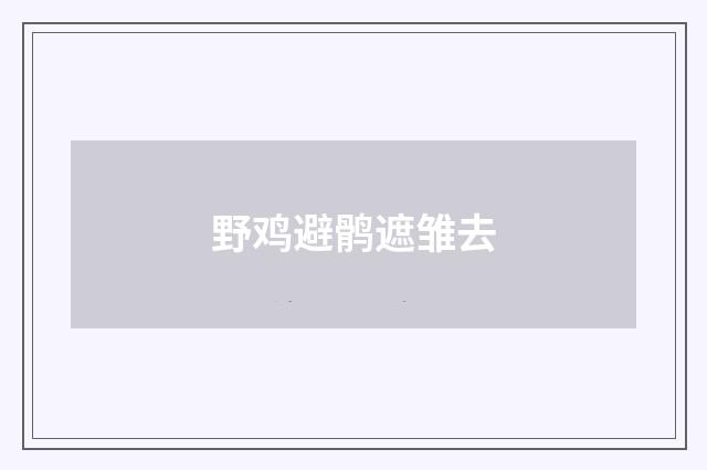 野鸡避鹘遮雏去