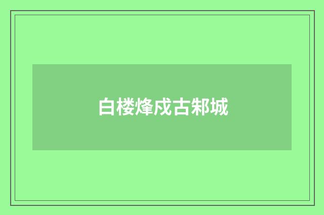 白楼烽戍古邾城