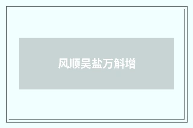 风顺吴盐万斛增