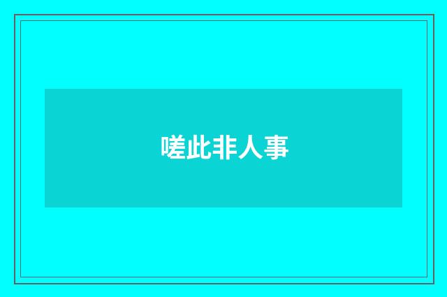 嗟此非人事
