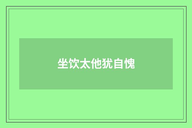 坐饮太他犹自愧