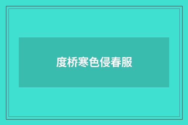 度桥寒色侵春服