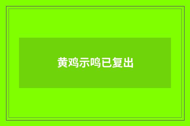 黄鸡示鸣已复出