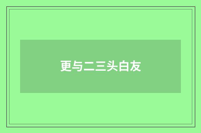 更与二三头白友