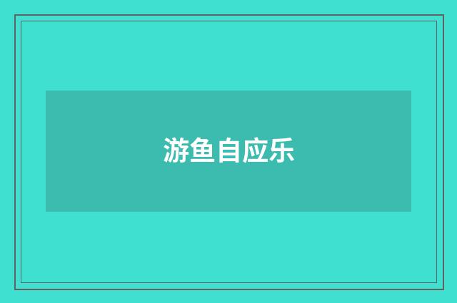 游鱼自应乐