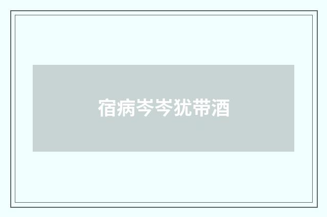 宿病岑岑犹带酒