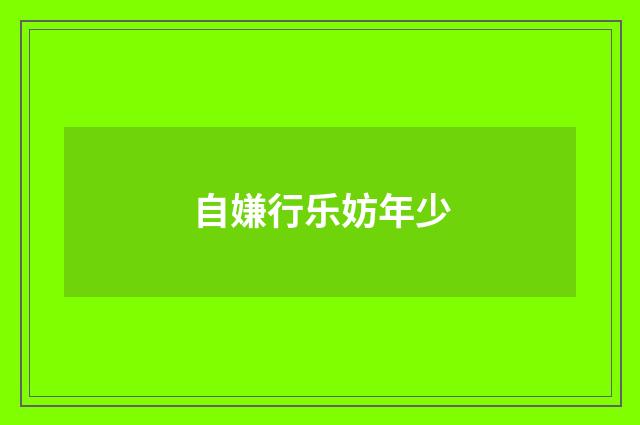 自嫌行乐妨年少