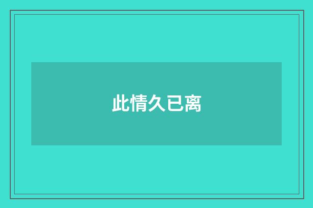 此情久已离